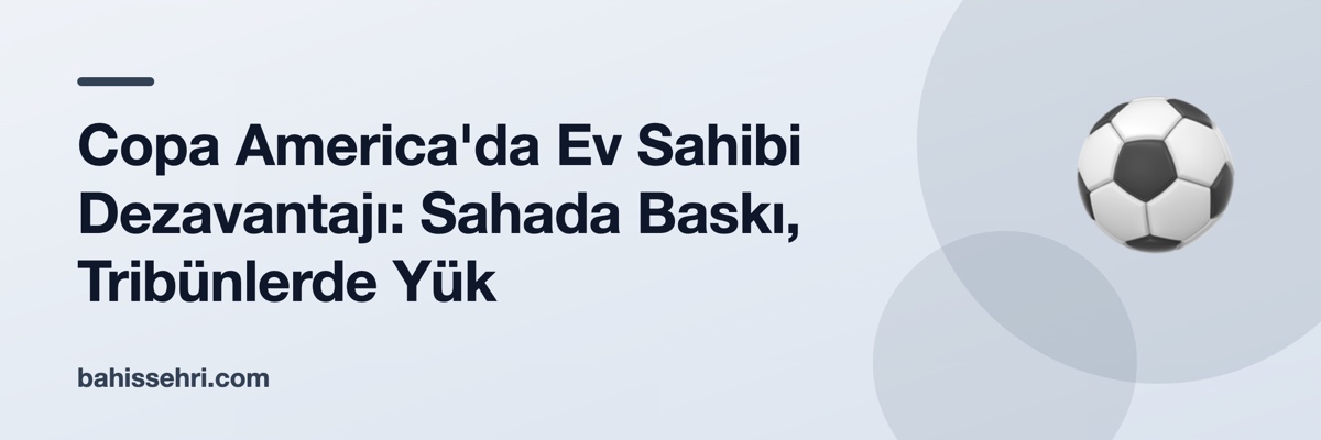 Copa America'da Ev Sahibi Dezavantajı: Sahada Baskı, Tribünlerde Yük