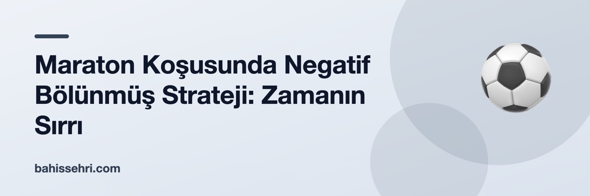 Maraton Koşusunda Negatif Bölünmüş Strateji: Zamanın Sırrı