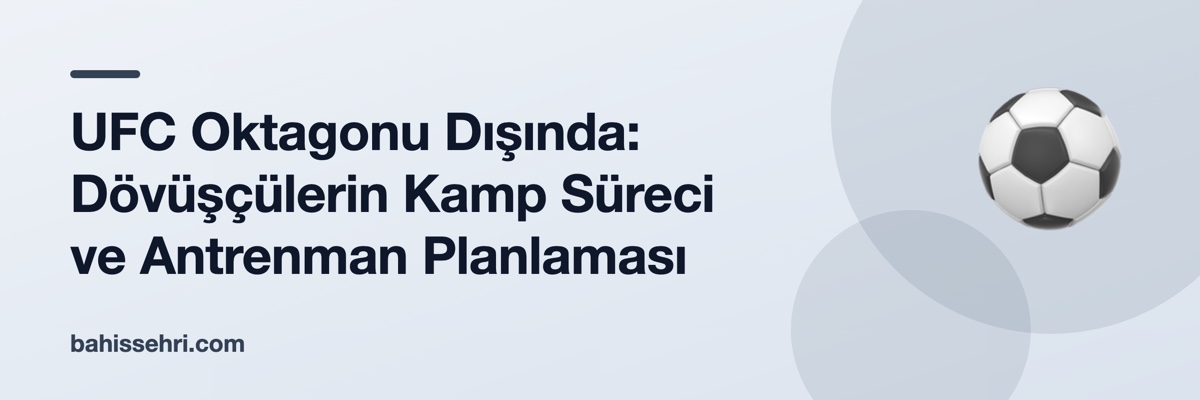 UFC Oktagonu Dışında: Dövüşçülerin Kamp Süreci ve Antrenman Planlaması